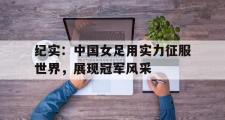 金年会app下载-纪实：中国女足用实力征服世界，展现冠军风采