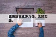 金年会招牌-张伟遗憾止步八强，无缘奖牌。