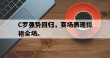 金年会app下载-C罗强势回归，赛场表现惊艳全场。