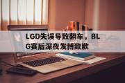 金年会招牌-LGD失误导致翻车，BLG赛后深夜发博致歉