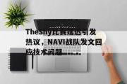 金年会app下载-TheShy比赛延迟引发热议，NAVI战队发文回应技术问题