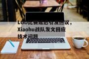 jinnianhui-LGD比赛延迟引发热议，Xiaohu战队发文回应技术问题
